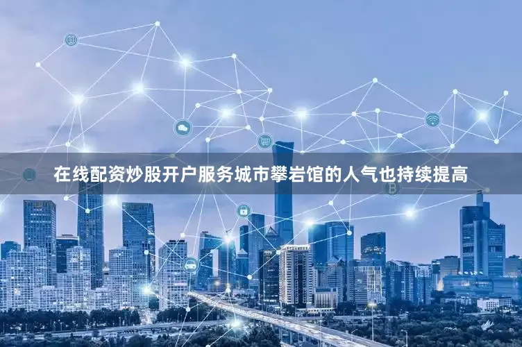 在线配资炒股开户服务城市攀岩馆的人气也持续提高