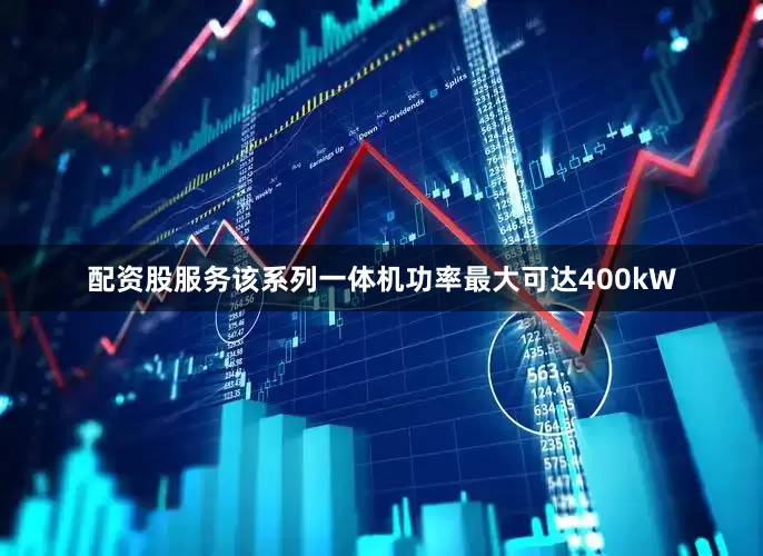 配资股服务该系列一体机功率最大可达400kW