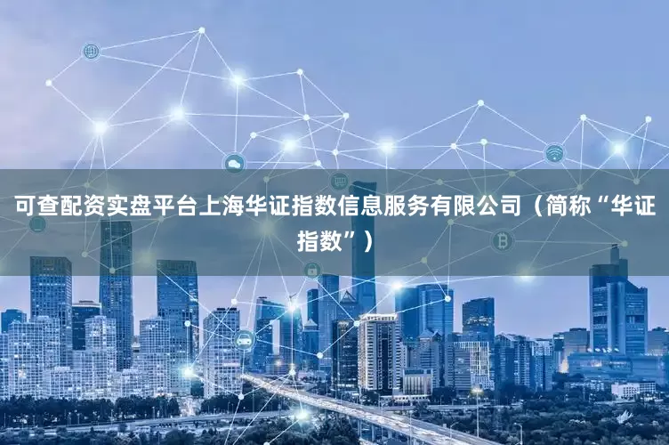 可查配资实盘平台上海华证指数信息服务有限公司（简称“华证指数”）