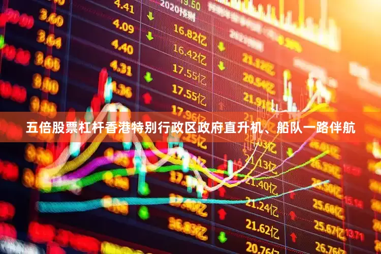 五倍股票杠杆香港特别行政区政府直升机、船队一路伴航