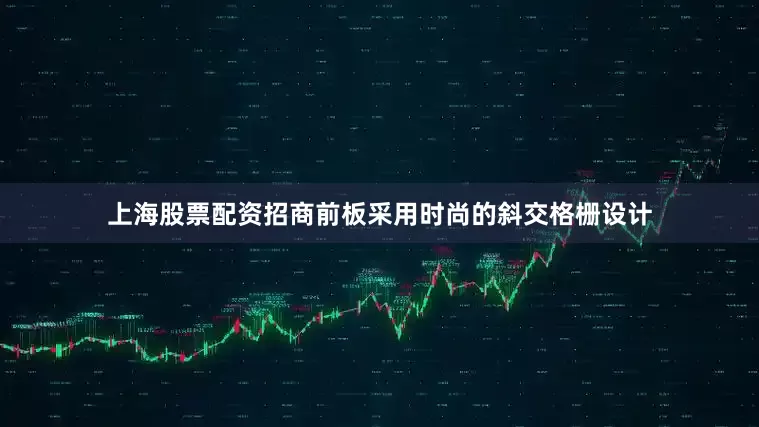 上海股票配资招商前板采用时尚的斜交格栅设计