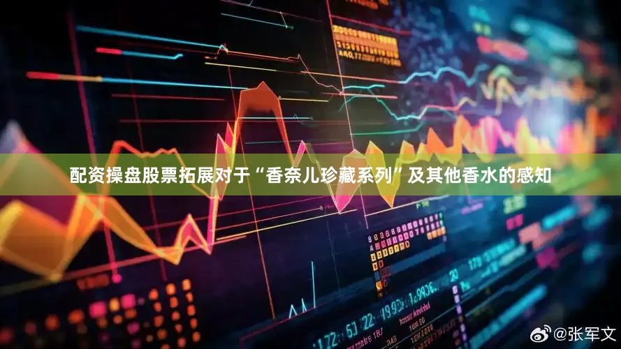 配资操盘股票拓展对于“香奈儿珍藏系列”及其他香水的感知