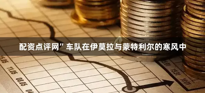 配资点评网”车队在伊莫拉与蒙特利尔的寒风中