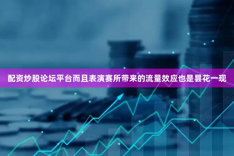 配资炒股论坛平台而且表演赛所带来的流量效应也是昙花一现