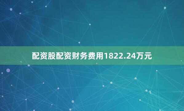 配资股配资财务费用1822.24万元
