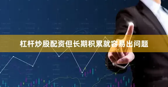 杠杆炒股配资但长期积累就容易出问题