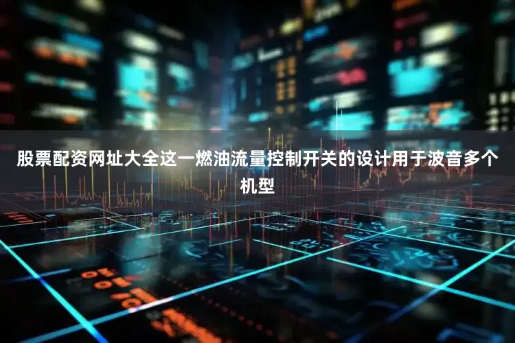 股票配资网址大全这一燃油流量控制开关的设计用于波音多个机型