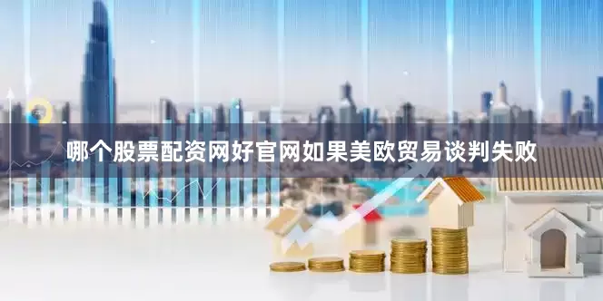 哪个股票配资网好官网如果美欧贸易谈判失败