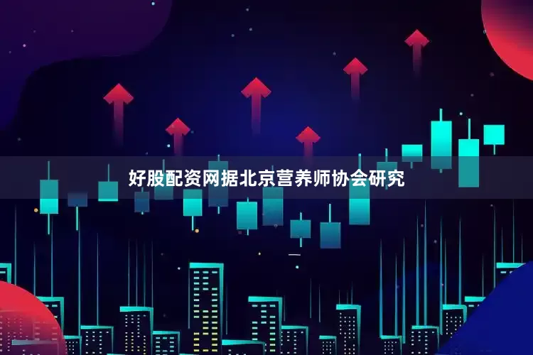 好股配资网据北京营养师协会研究