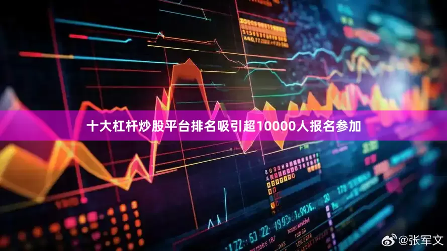 十大杠杆炒股平台排名吸引超10000人报名参加