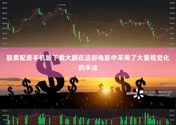 股票配资手机版下载大鹏在这部电影中采用了大量视觉化的手法