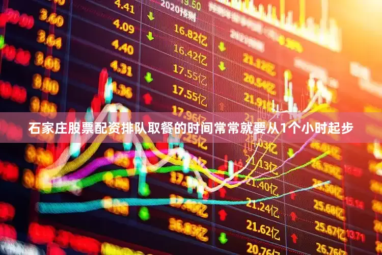 石家庄股票配资排队取餐的时间常常就要从1个小时起步