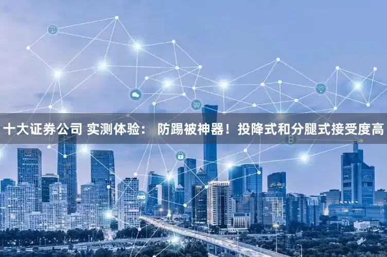 十大证券公司 实测体验： 防踢被神器！投降式和分腿式接受度高