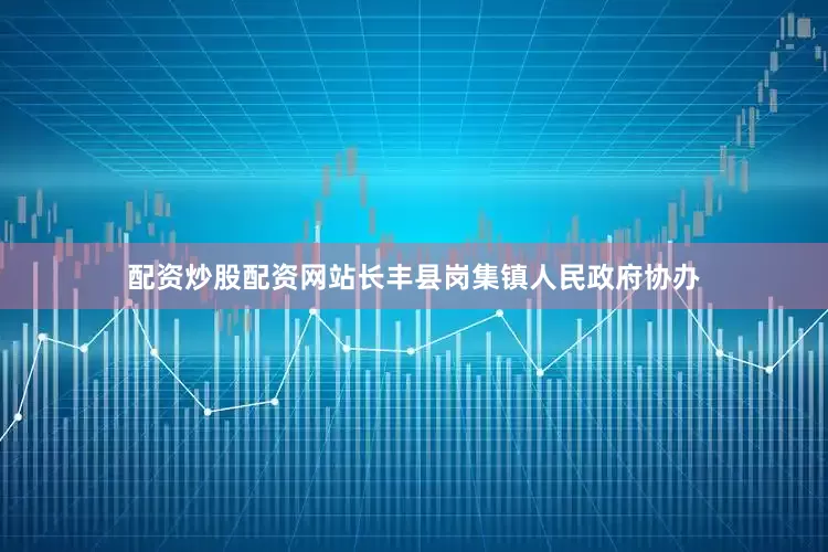 配资炒股配资网站长丰县岗集镇人民政府协办