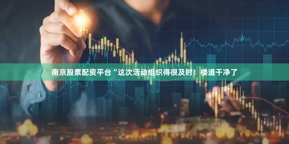 南京股票配资平台“这次活动组织得很及时！楼道干净了