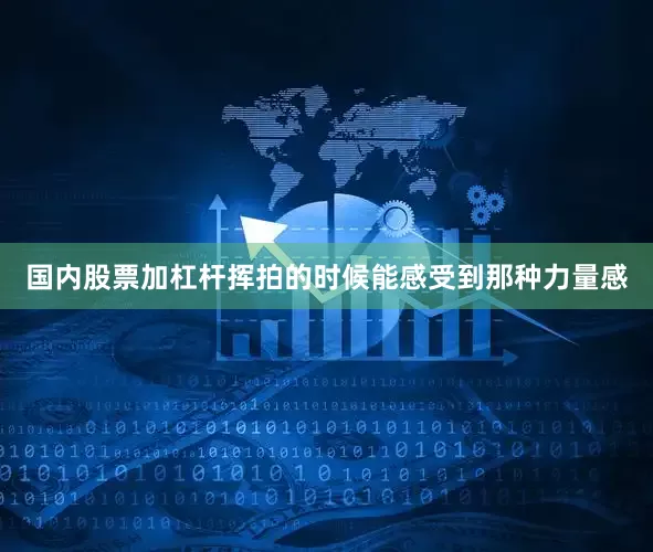 国内股票加杠杆挥拍的时候能感受到那种力量感