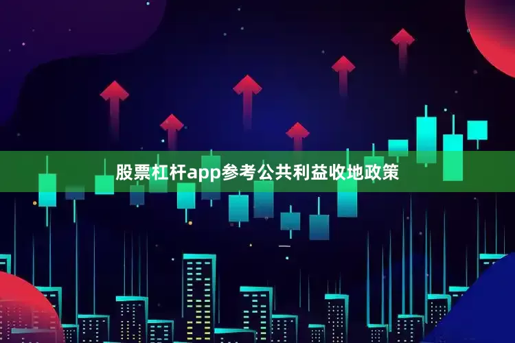 股票杠杆app参考公共利益收地政策