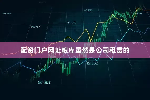 配资门户网址粮库虽然是公司租赁的