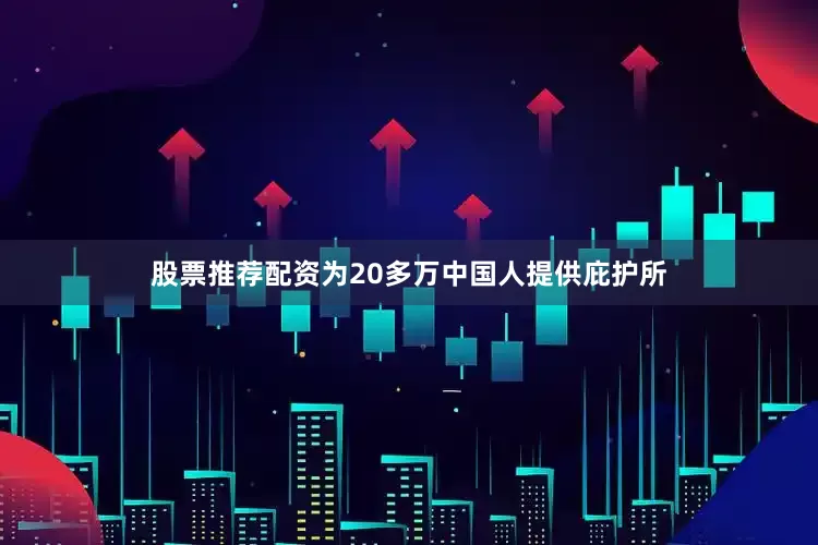 股票推荐配资为20多万中国人提供庇护所