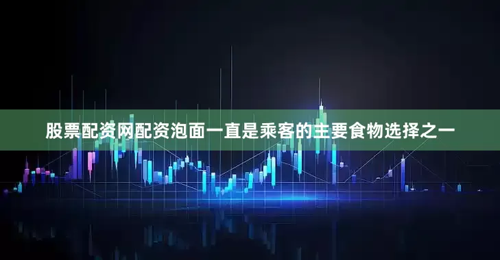 股票配资网配资泡面一直是乘客的主要食物选择之一